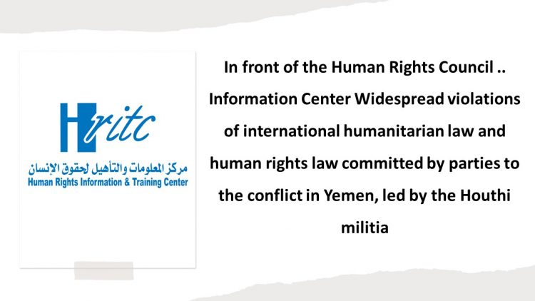 In front of the Human Rights Council .. Information Center Widespread violations of international humanitarian law and human rights law committed by parties to the conflict in Yemen, led by the Houthi militia