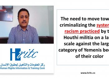 The need to move towards criminalizing the systematic racism practiced by the Houthi militia on a large scale against the largest category of Yemenis because of their color