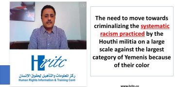 The need to move towards criminalizing the systematic racism practiced by the Houthi militia on a large scale against the largest category of Yemenis because of their color
