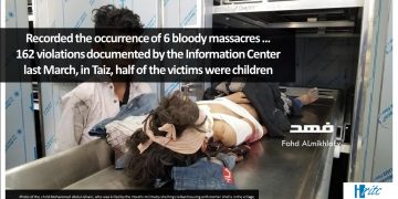 Recorded the occurrence of 6 bloody massacres … 162 violations documented by the Information Center last March, in Taiz, half of the victims were children